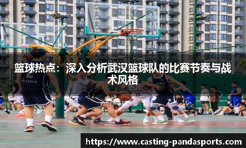 篮球热点：深入分析武汉篮球队的比赛节奏与战术风格
